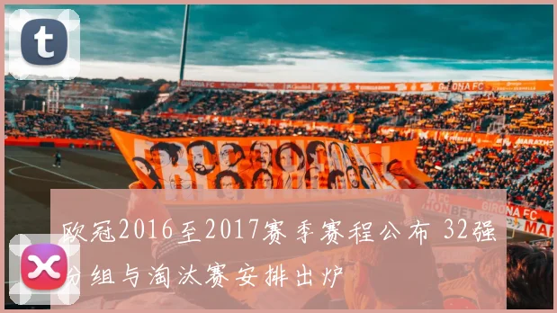欧冠2016至2017赛季赛程公布 32强分组与淘汰赛安排出炉