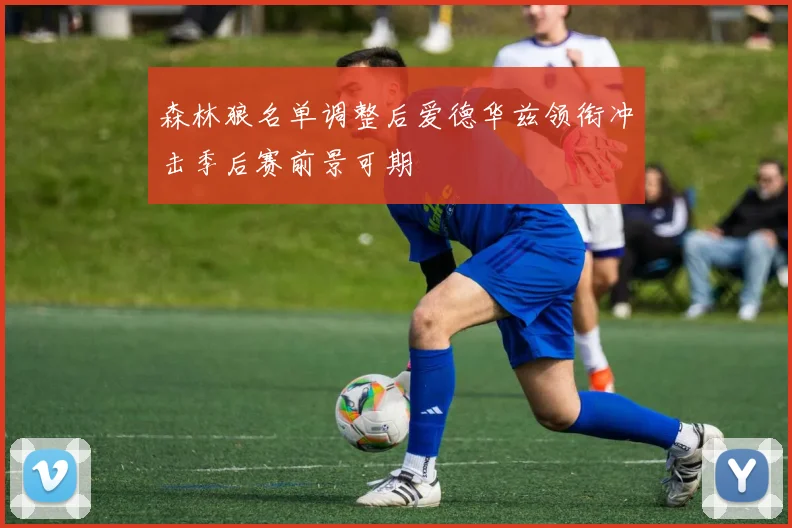 森林狼名单调整后爱德华兹领衔冲击季后赛前景可期