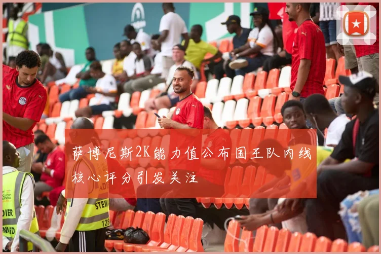 萨博尼斯2K能力值公布国王队内线核心评分引发关注