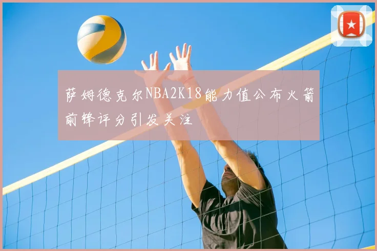 萨姆德克尔NBA2K18能力值公布火箭前锋评分引发关注