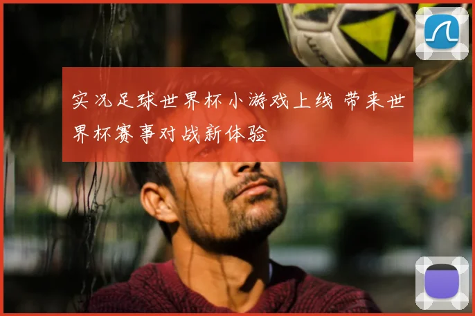 实况足球世界杯小游戏上线 带来世界杯赛事对战新体验