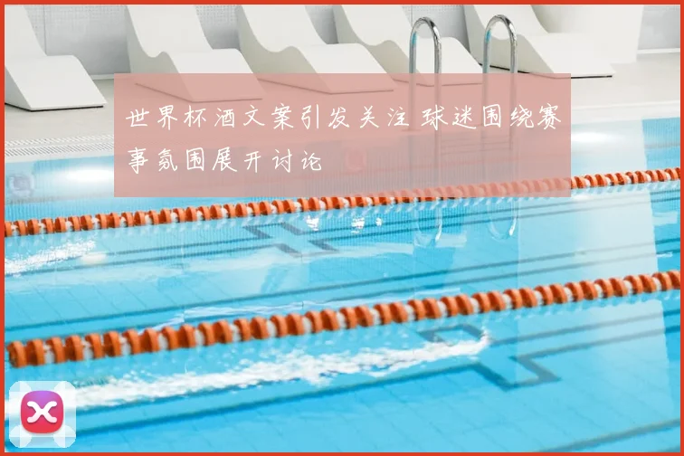 世界杯酒文案引发关注 球迷围绕赛事氛围展开讨论
