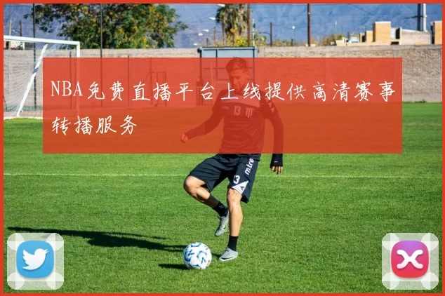 NBA免费直播平台上线提供高清赛事转播服务