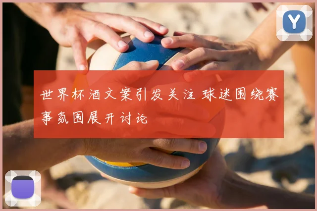 世界杯酒文案引发关注 球迷围绕赛事氛围展开讨论