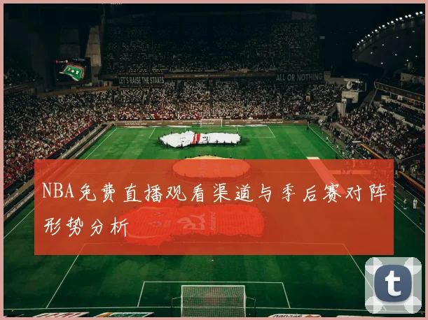 NBA免费直播观看渠道与季后赛对阵形势分析
