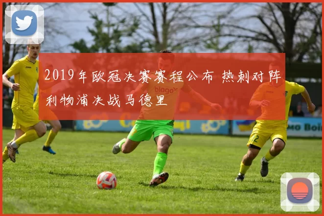 2019年欧冠决赛赛程公布 热刺对阵利物浦决战马德里