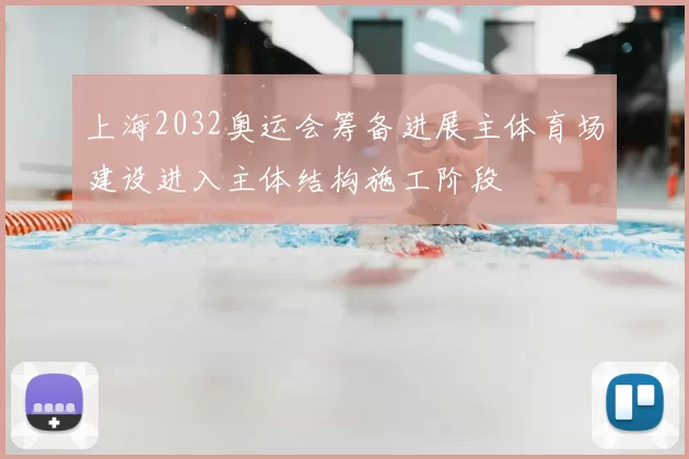 上海2032奥运会筹备进展主体育场建设进入主体结构施工阶段