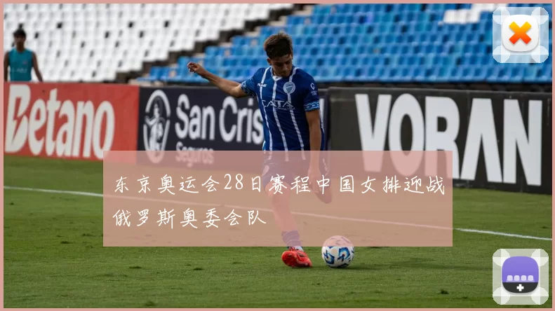 东京奥运会28日赛程中国女排迎战俄罗斯奥委会队
