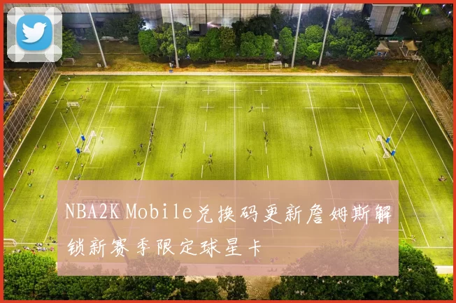NBA2K Mobile兑换码更新詹姆斯解锁新赛季限定球星卡
