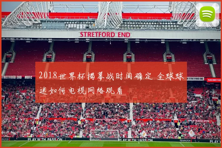 2018世界杯揭幕战时间确定 全球球迷如何电视网络观看