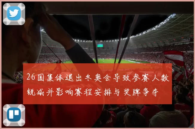 26国集体退出冬奥会导致参赛人数锐减并影响赛程安排与奖牌争夺