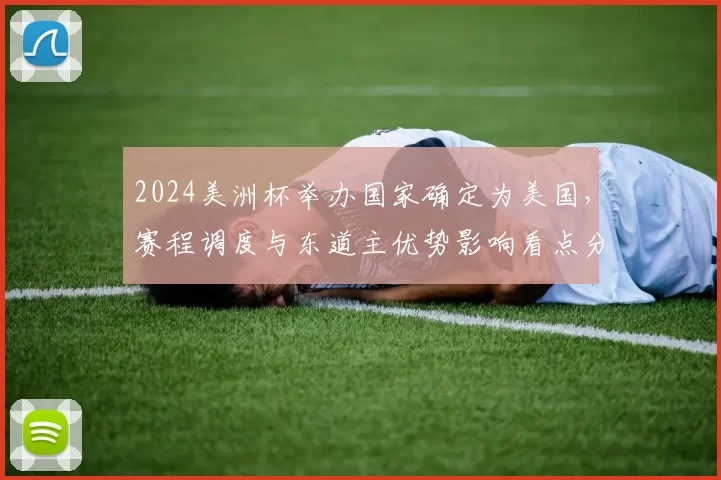 2024美洲杯举办国家确定为美国，赛程调度与东道主优势影响看点分析