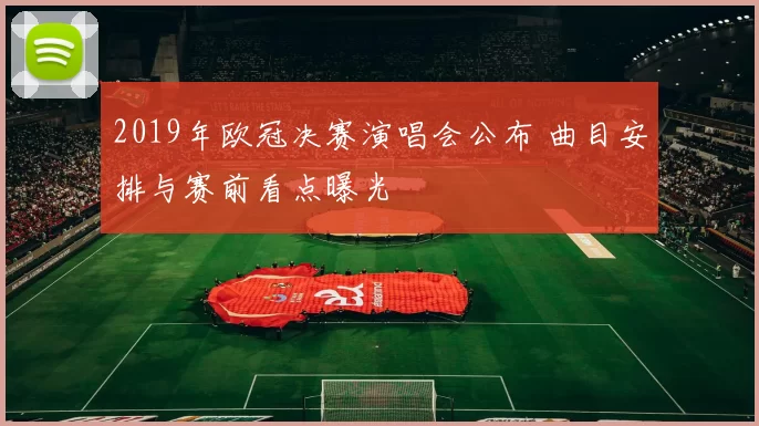 2019年欧冠决赛演唱会公布 曲目安排与赛前看点曝光