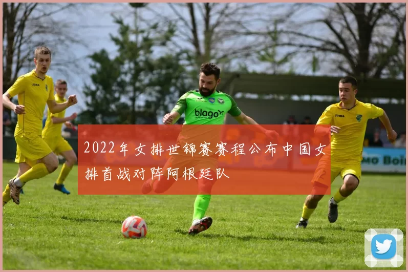 2022年女排世锦赛赛程公布中国女排首战对阵阿根廷队