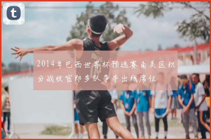 2014年巴西世界杯预选赛南美区积分战收官即多队争夺出线席位