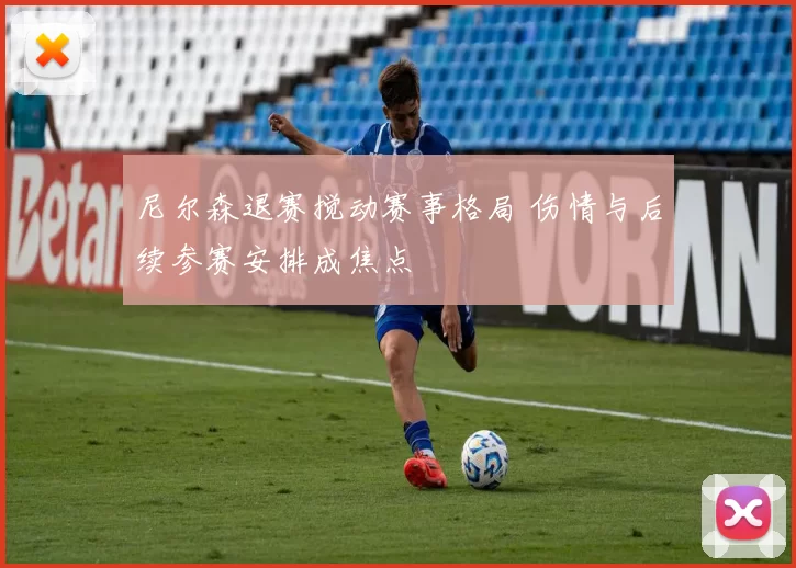 尼尔森退赛搅动赛事格局 伤情与后续参赛安排成焦点