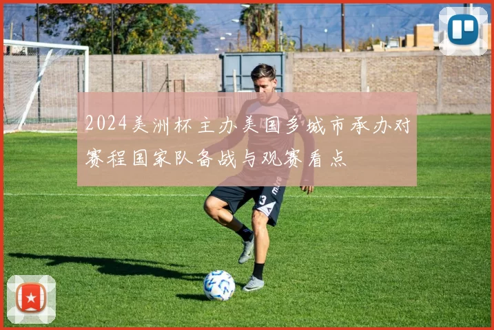 2024美洲杯主办美国多城市承办对赛程国家队备战与观赛看点