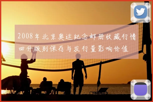 2008年北京奥运纪念邮册收藏行情回升版别保存与发行量影响价值