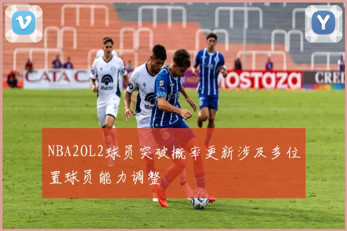 NBA2OL2球员突破概率更新涉及多位置球员能力调整