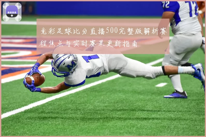 竞彩足球比分直播500完整版解析赛程焦点与实时赛果更新指南