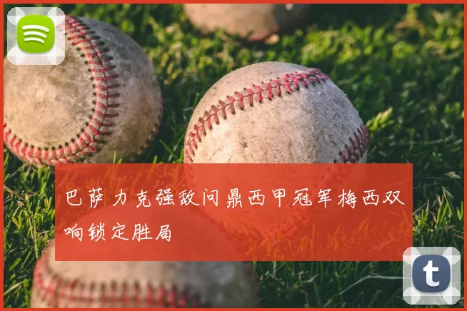 巴萨力克强敌问鼎西甲冠军梅西双响锁定胜局