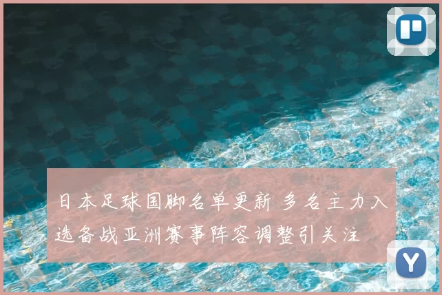 日本足球国脚名单更新 多名主力入选备战亚洲赛事阵容调整引关注