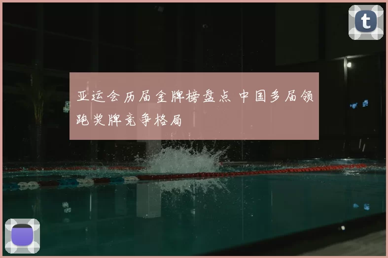 亚运会历届金牌榜盘点 中国多届领跑奖牌竞争格局