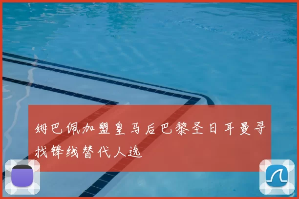 姆巴佩加盟皇马后巴黎圣日耳曼寻找锋线替代人选