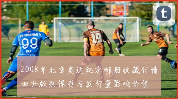 2008年北京奥运纪念邮册收藏行情回升版别保存与发行量影响价值