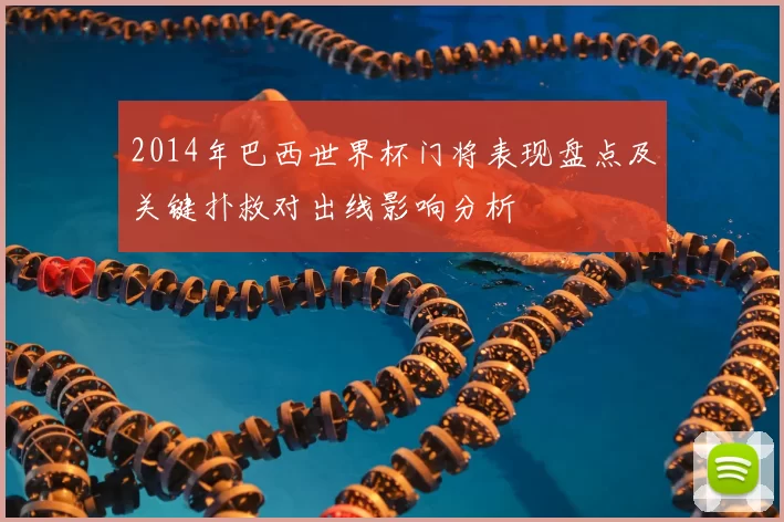 2014年巴西世界杯门将表现盘点及关键扑救对出线影响分析