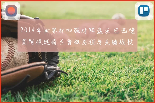 2014年世界杯四强对阵盘点 巴西德国阿根廷荷兰晋级历程与关键战役解析