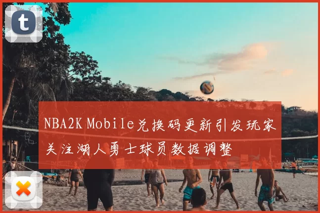 NBA2K Mobile兑换码更新引发玩家关注湖人勇士球员数据调整