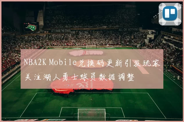 NBA2K Mobile兑换码更新引发玩家关注湖人勇士球员数据调整